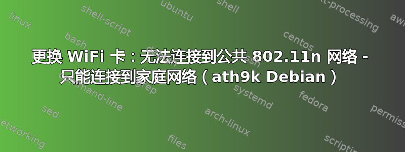 更换 WiFi 卡：无法连接到公共 802.11n 网络 - 只能连接到家庭网络（ath9k Debian）