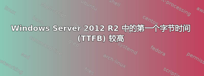 Windows Server 2012 R2 中的第一个字节时间 (TTFB) 较高