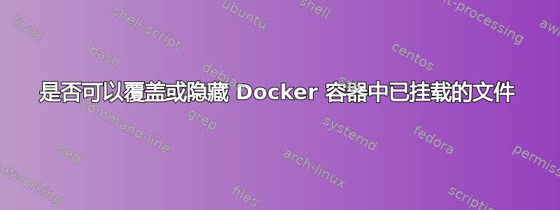 是否可以覆盖或隐藏 Docker 容器中已挂载的文件