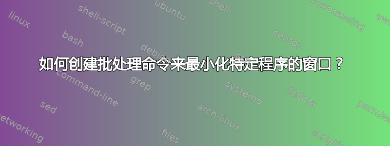 如何创建批处理命令来最小化特定程序的窗口？