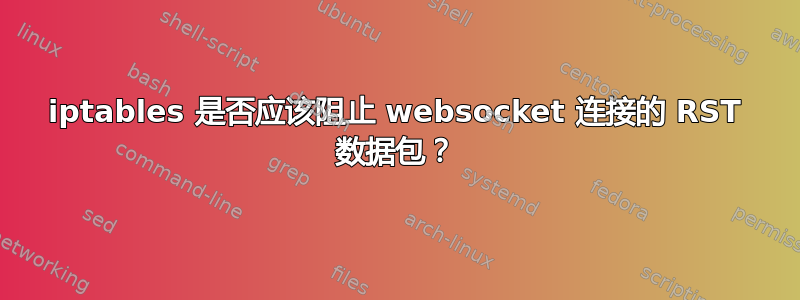 iptables 是否应该阻止 websocket 连接的 RST 数据包？