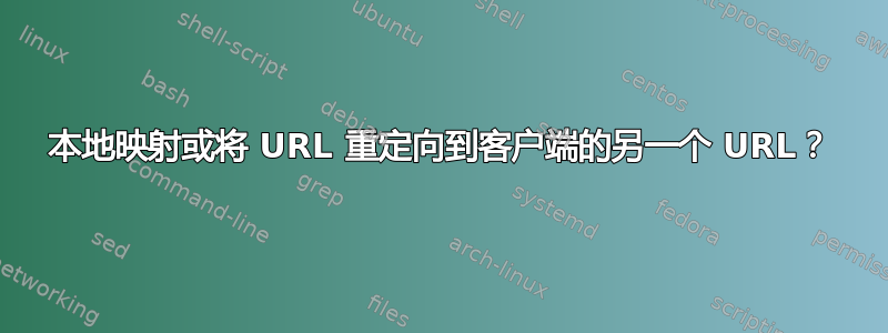 本地映射或将 URL 重定向到客户端的另一个 URL？