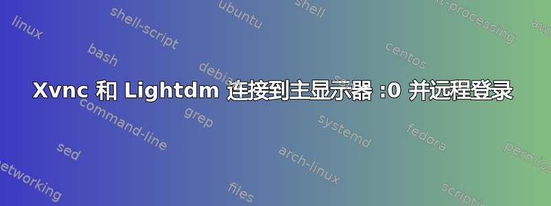 Xvnc 和 Lightdm 连接到主显示器 :0 并远程登录