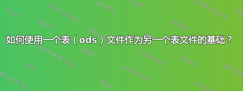 如何使用一个表（ods）文件作为另一个表文件的基础？