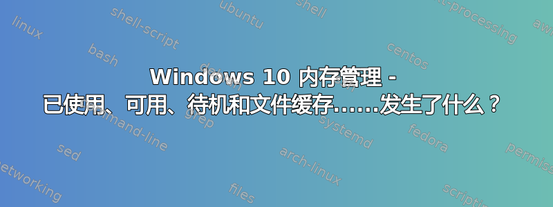 Windows 10 内存管理 - 已使用、可用、待机和文件缓存......发生了什么？