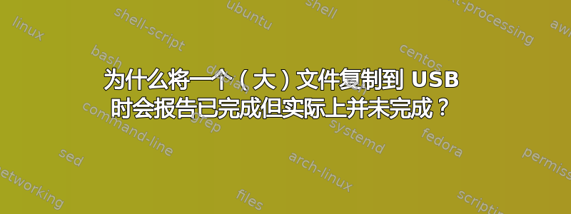 为什么将一个（大）文件复制到 USB 时会报告已完成但实际上并未完成？