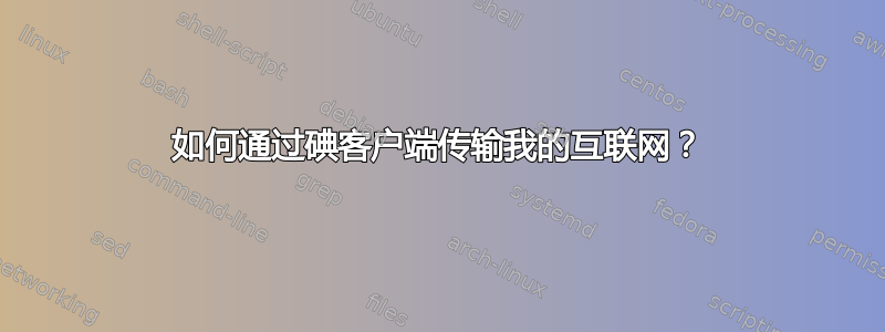 如何通过碘客户端传输我的互联网？