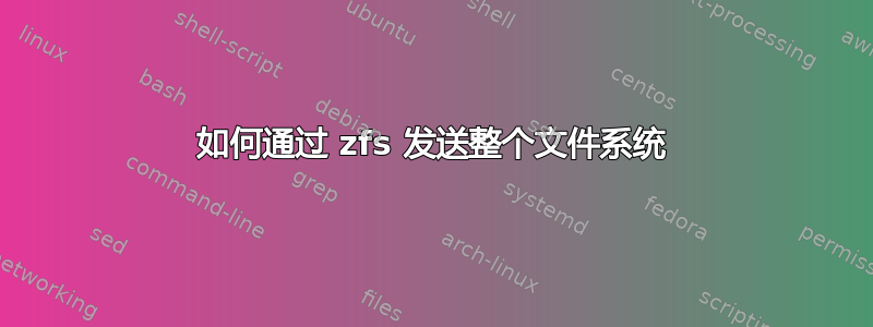 如何通过 zfs 发送整个文件系统