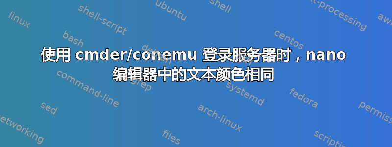 使用 cmder/conemu 登录服务器时，nano 编辑器中的文本颜色相同