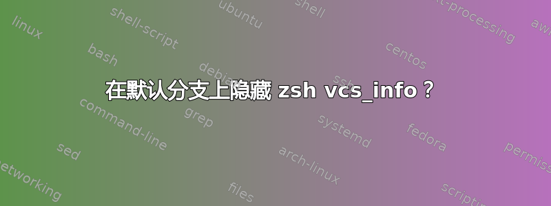 在默认分支上隐藏 zsh vcs_info？