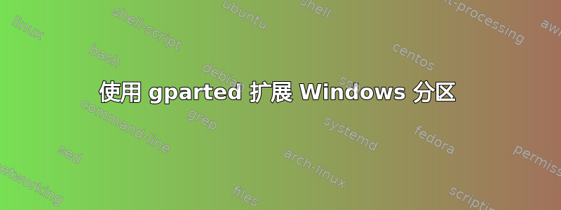 使用 gparted 扩展 Windows 分区