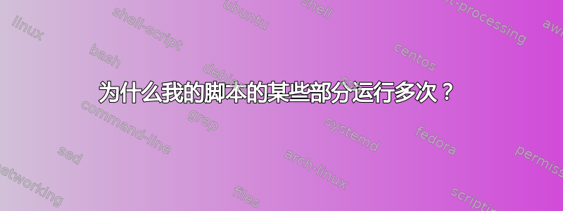 为什么我的脚本的某些部分运行多次？