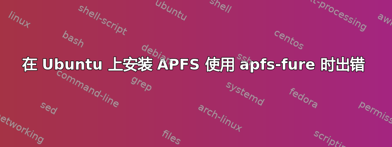 在 Ubuntu 上安装 APFS 使用 apfs-fure 时出错