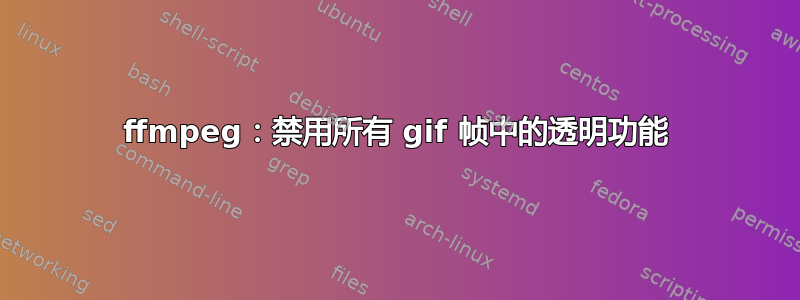 ffmpeg：禁用所有 gif 帧中的透明功能