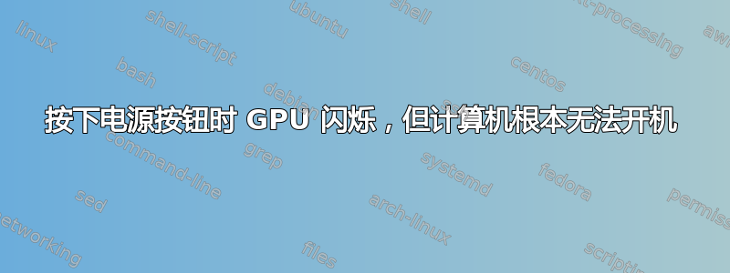 按下电源按钮时 GPU 闪烁，但计算机根本无法开机