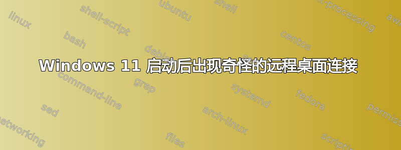 Windows 11 启动后出现奇怪的远程桌面连接