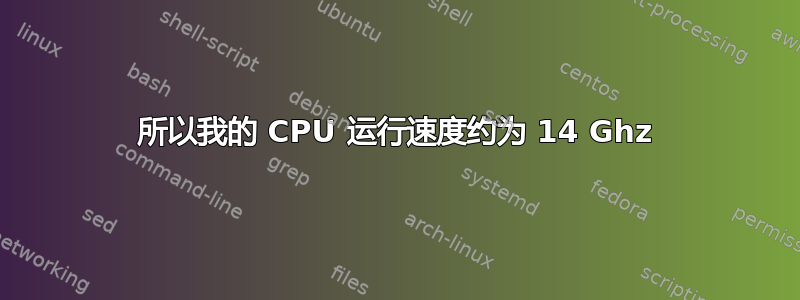 所以我的 CPU 运行速度约为 14 Ghz