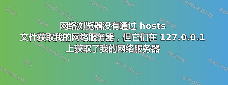 网络浏览器没有通过 hosts 文件获取我的网络服务器，但它们在 127.0.0.1 上获取了我的网络服务器