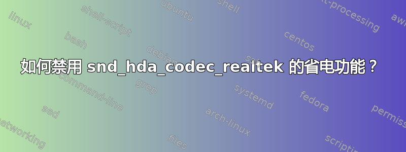 如何禁用 snd_hda_codec_realtek 的省电功能？