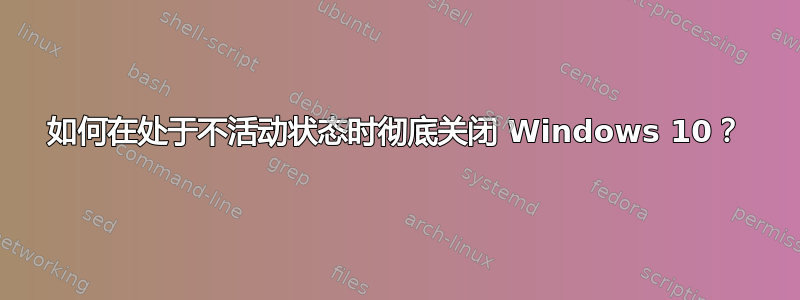 如何在处于不活动状态时彻底关闭 Windows 10？