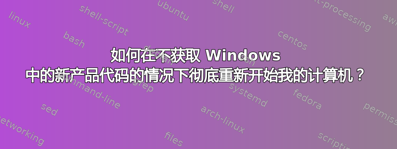 如何在不获取 Windows 中的新产品代码的情况下彻底重新开始我的计算机？