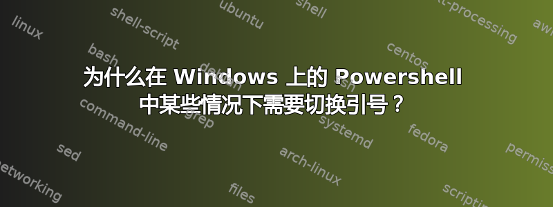 为什么在 Windows 上的 Powershell 中某些情况下需要切换引号？