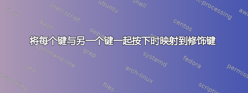 将每个键与另一个键一起按下时映射到修饰键