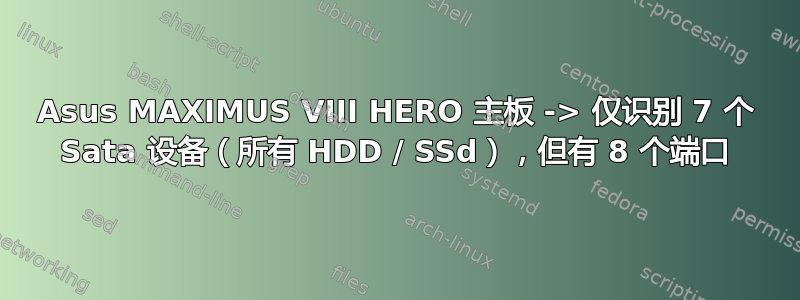 Asus MAXIMUS VIII HERO 主板 -> 仅识别 7 个 Sata 设备（所有 HDD / SSd），但有 8 个端口