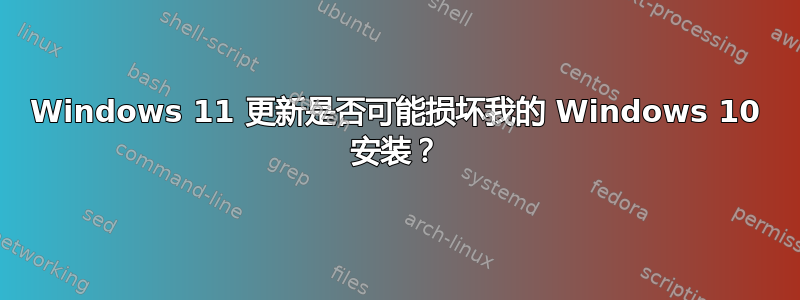 Windows 11 更新是否可能损坏我的 Windows 10 安装？