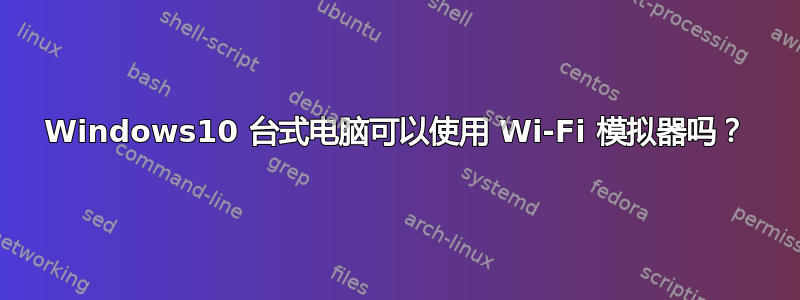 Windows10 台式电脑可以使用 Wi-Fi 模拟器吗？