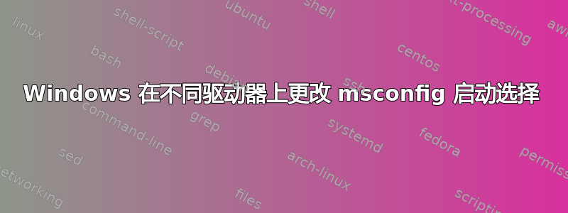 Windows 在不同驱动器上更改 msconfig 启动选择