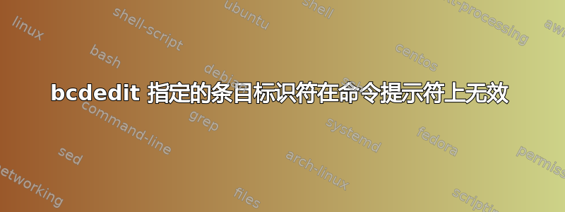 bcdedit 指定的条目标识符在命令提示符上无效