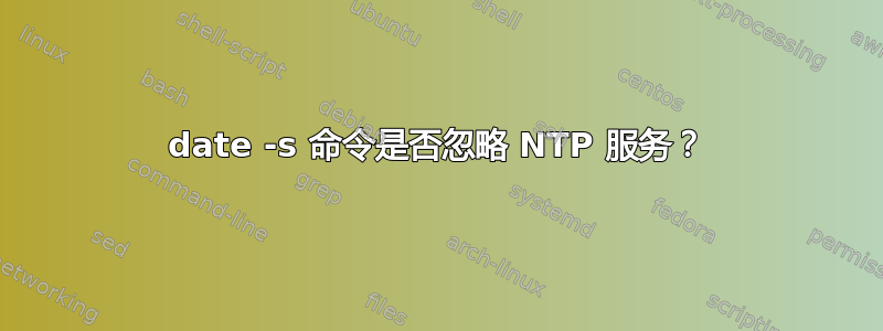 date -s 命令是否忽略 NTP 服务？