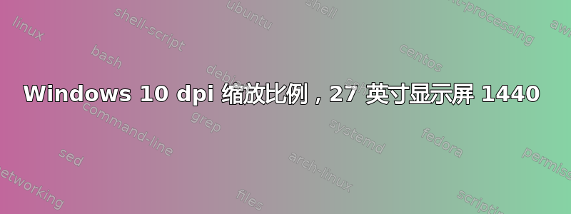 Windows 10 dpi 缩放比例，27 英寸显示屏 1440