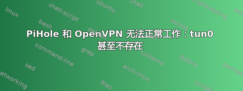 PiHole 和 OpenVPN 无法正常工作：tun0 甚至不存在