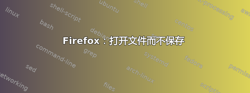 Firefox：打开文件而不保存