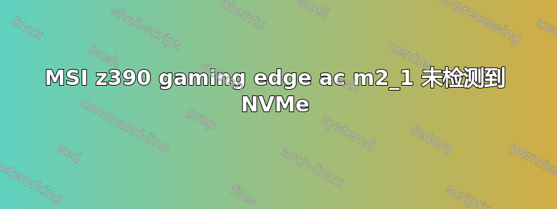 MSI z390 gaming edge ac m2_1 未检测到 NVMe