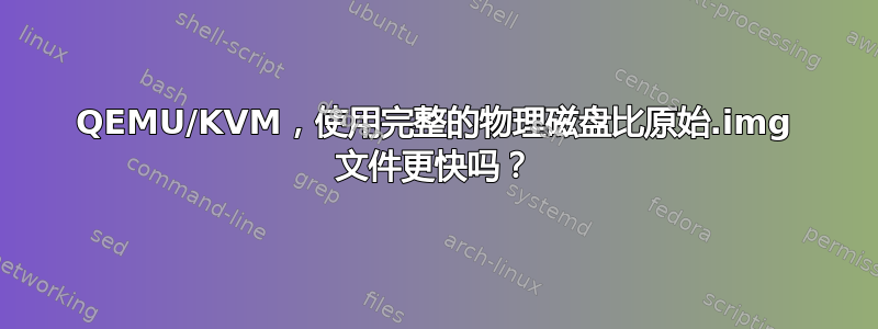 QEMU/KVM，使用完整的物理磁盘比原始.img 文件更快吗？