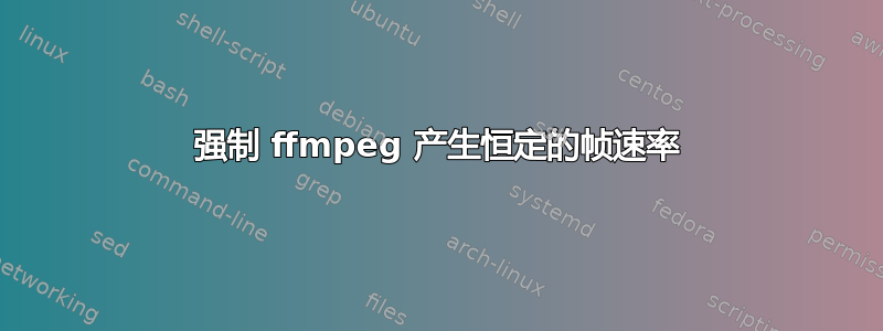 强制 ffmpeg 产生恒定的帧速率