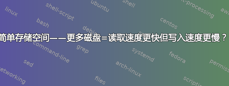 简单存储空间——更多磁盘=读取速度更快但写入速度更慢？