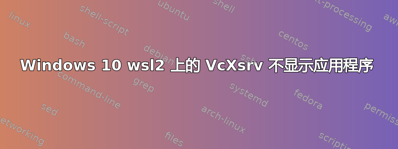 Windows 10 wsl2 上的 VcXsrv 不显示应用程序