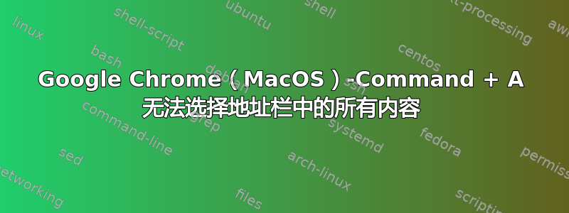 Google Chrome（MacOS）-Command + A 无法选择地址栏中的所有内容