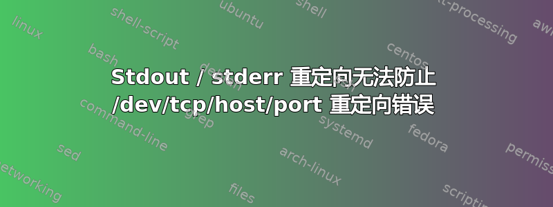 Stdout / stderr 重定向无法防止 /dev/tcp/host/port 重定向错误