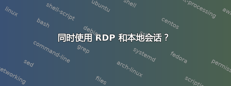 同时使用 RDP 和本地会话？