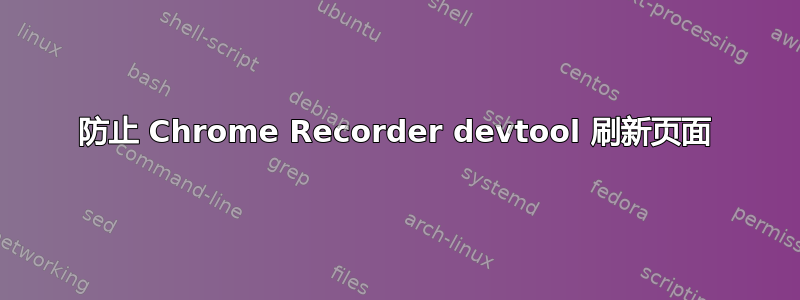 防止 Chrome Recorder devtool 刷新页面