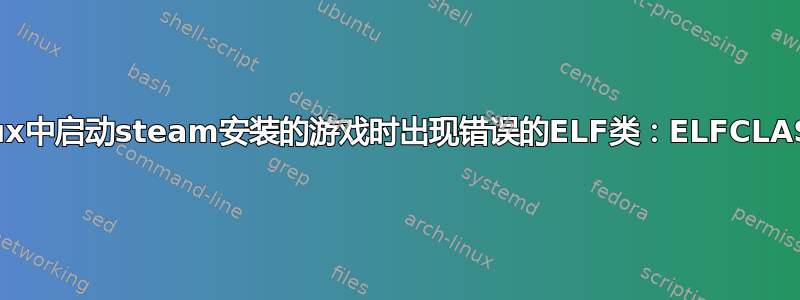 在linux中启动steam安装的游戏时出现错误的ELF类：ELFCLASS32