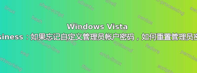 Windows Vista Business：如果忘记自定义管理员帐户密码，如何重置管理员密码