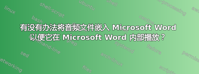 有没有办法将音频文件嵌入 Microsoft Word 以便它在 Microsoft Word 内部播放？