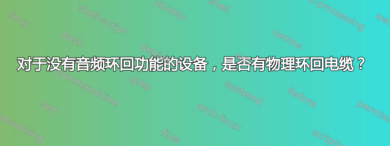 对于没有音频环回功能的设备，是否有物理环回电缆？