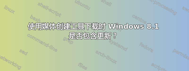 使用媒体创建工具下载时 Windows 8.1 是否包含更新？